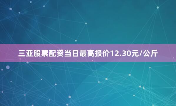 三亚股票配资当日最高报价12.30元/公斤