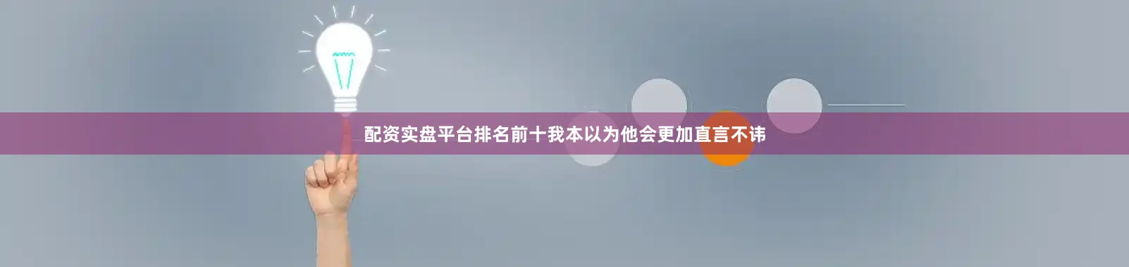 配资实盘平台排名前十我本以为他会更加直言不讳