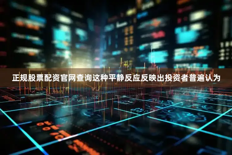 正规股票配资官网查询这种平静反应反映出投资者普遍认为