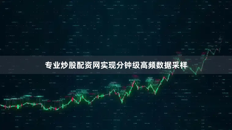 专业炒股配资网实现分钟级高频数据采样