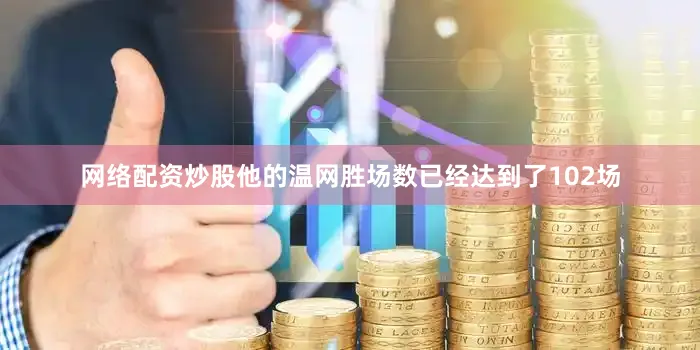 网络配资炒股他的温网胜场数已经达到了102场
