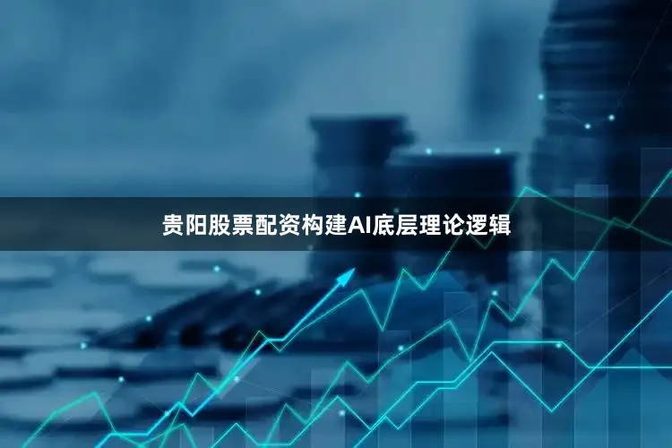 贵阳股票配资构建AI底层理论逻辑