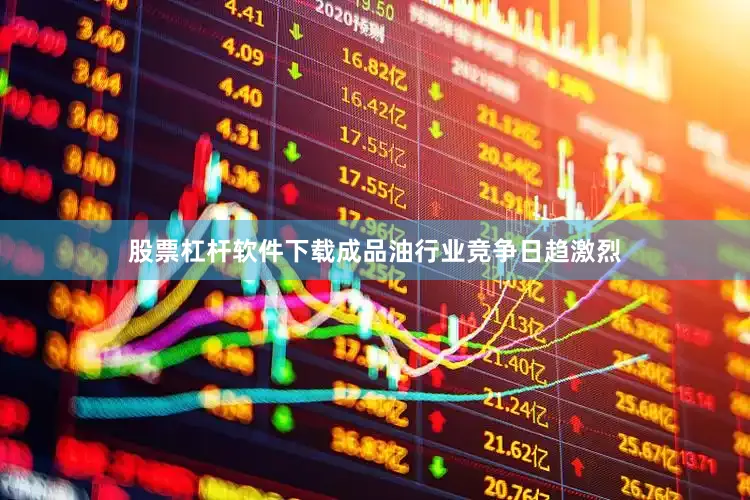 股票杠杆软件下载成品油行业竞争日趋激烈