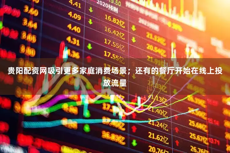 贵阳配资网吸引更多家庭消费场景；还有的餐厅开始在线上投放流量