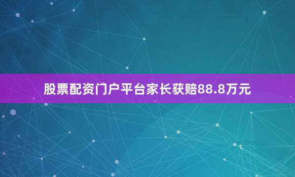 股票配资门户平台家长获赔88.8万元
