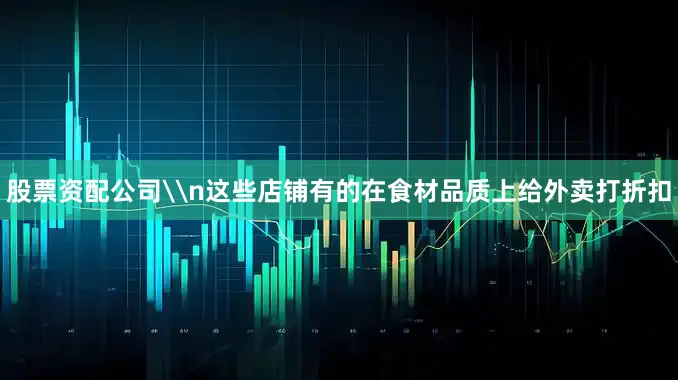 股票资配公司\n这些店铺有的在食材品质上给外卖打折扣