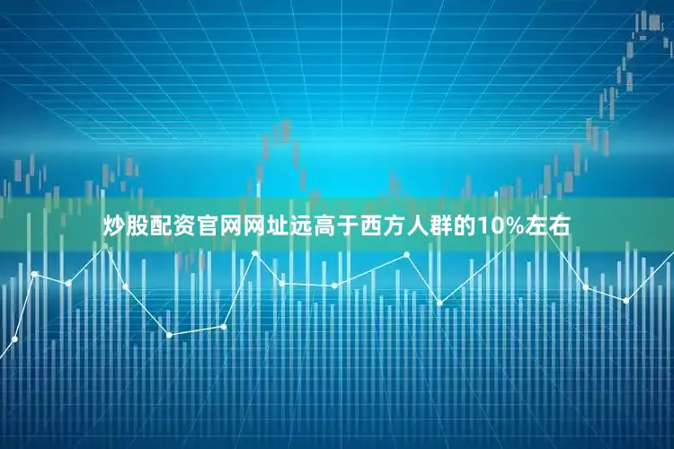 炒股配资官网网址远高于西方人群的10%左右