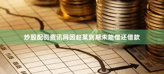 炒股配资资讯网因赵某到期未能偿还借款