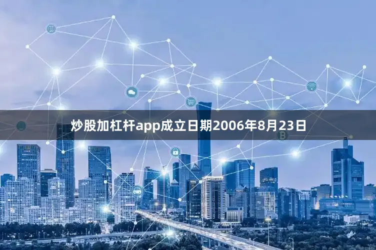 炒股加杠杆app成立日期2006年8月23日