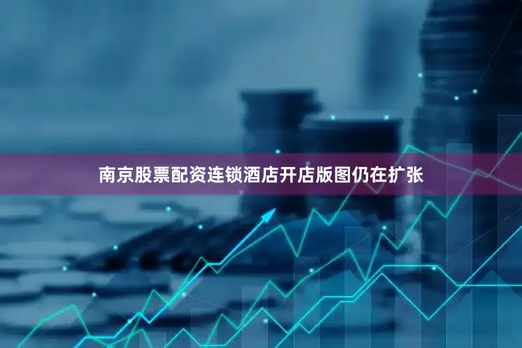 南京股票配资连锁酒店开店版图仍在扩张