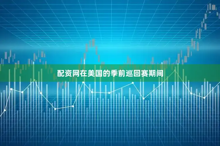 配资网在美国的季前巡回赛期间