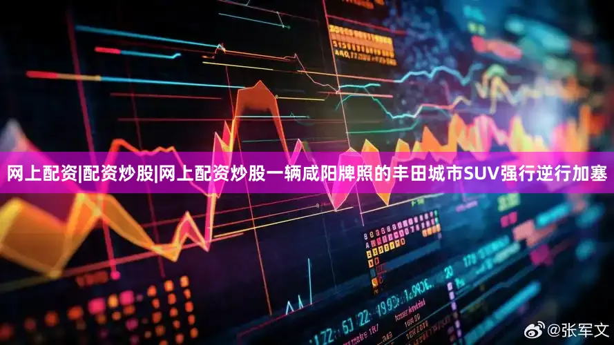 网上配资|配资炒股|网上配资炒股一辆咸阳牌照的丰田城市SUV强行逆行加塞