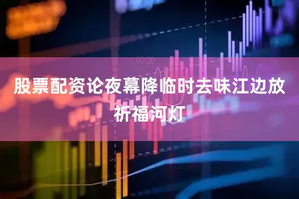 股票配资论夜幕降临时去味江边放祈福河灯