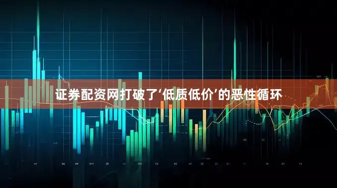 证券配资网打破了‘低质低价’的恶性循环