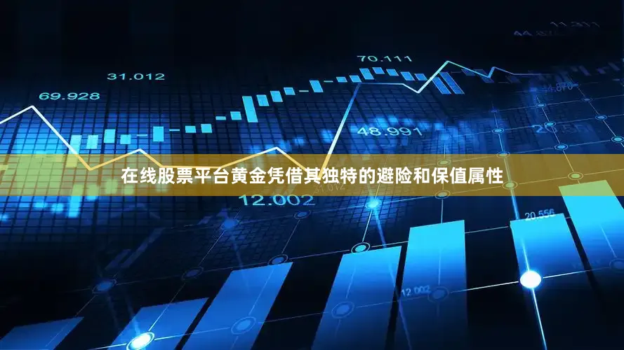 在线股票平台黄金凭借其独特的避险和保值属性